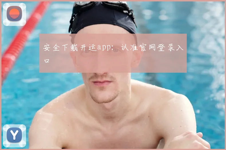 安全下载开运app：认准官网登录入口