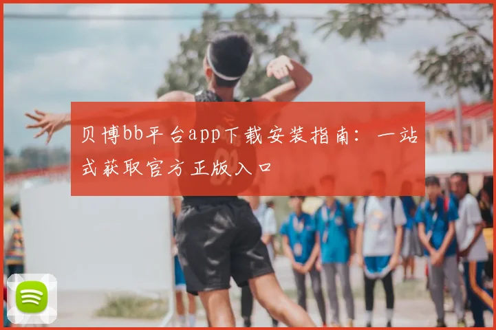 贝博bb平台app下载安装指南:一站式获取官方正版入口