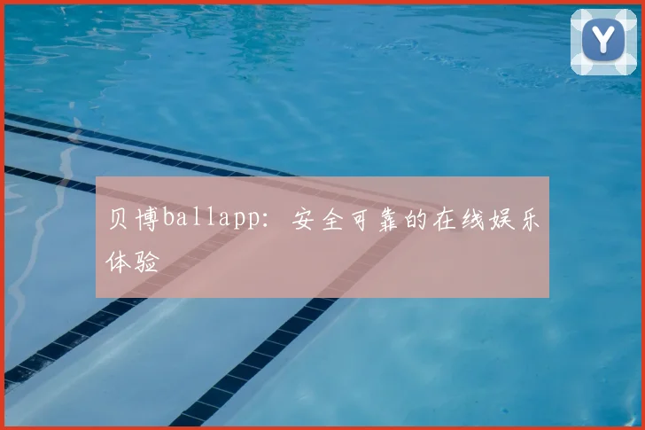 贝博ballapp：安全可靠的在线娱乐体验