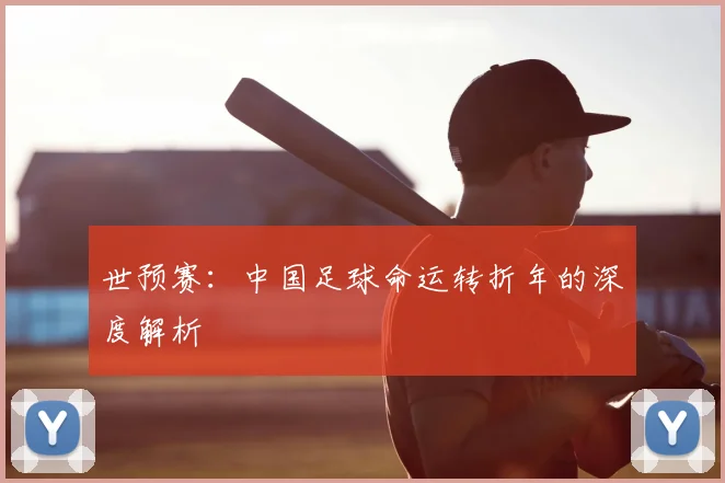 世预赛：中国足球命运转折年的深度解析