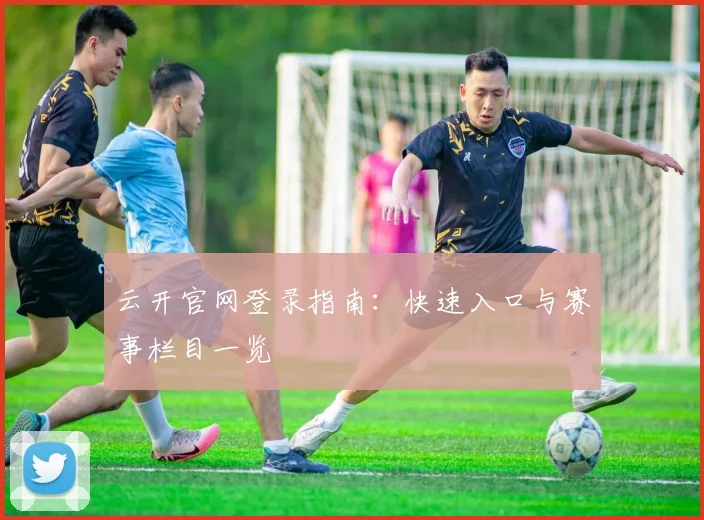 云开官网登录指南：快速入口与赛事栏目一览