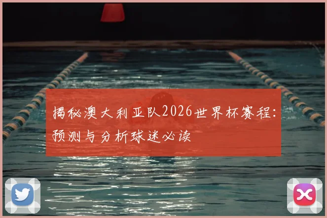 揭秘澳大利亚队2026世界杯赛程：预测与分析球迷必读