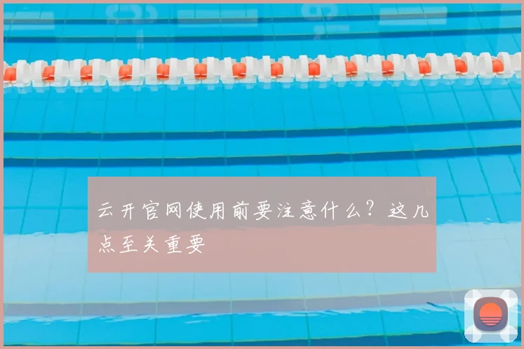 云开官网使用前要注意什么?这几点至关重要