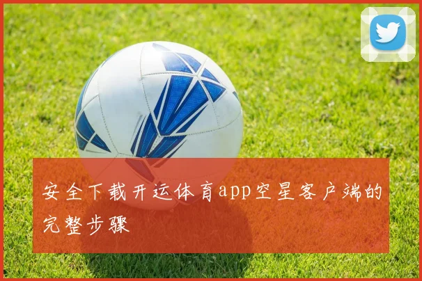 安全下载开运体育app空星客户端的完整步骤