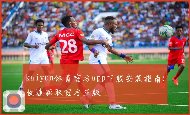 kaiyun体育官方app下载安装指南:快速获取官方正版