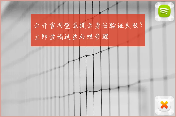 云开官网登录提示身份验证失败？立即尝试这些处理步骤
