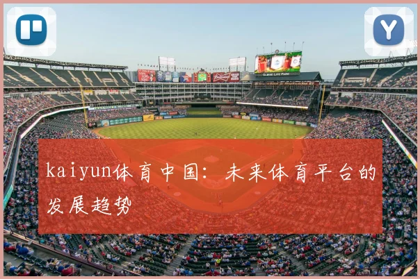kaiyun体育中国：未来体育平台的发展趋势