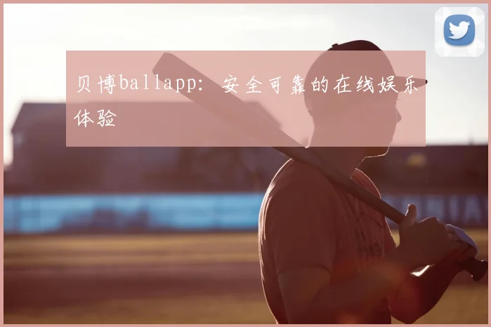 贝博ballapp：安全可靠的在线娱乐体验