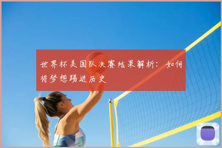 世界杯美国队决赛结果解析：如何将梦想踢进历史