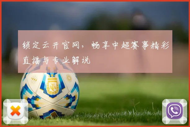 锁定云开官网，畅享中超赛事精彩直播与专业解说