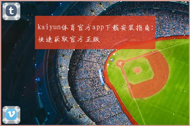 kaiyun体育官方app下载安装指南：快速获取官方正版