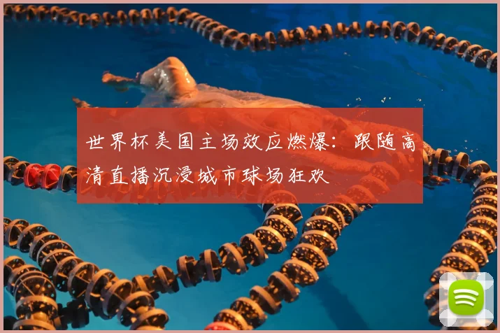 世界杯美国主场效应燃爆：跟随高清直播沉浸城市球场狂欢