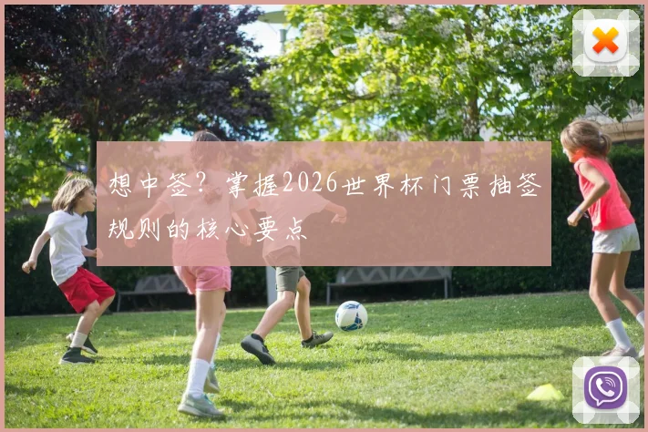想中签？掌握2026世界杯门票抽签规则的核心要点