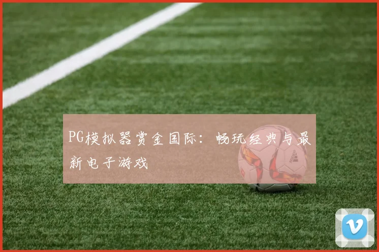 PG模拟器赏金国际：畅玩经典与最新电子游戏