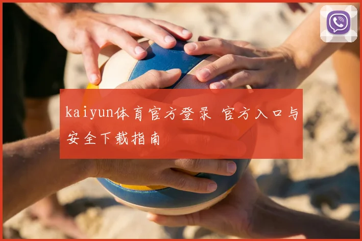 kaiyun体育官方登录 官方入口与安全下载指南