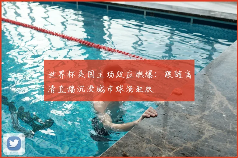 世界杯美国主场效应燃爆：跟随高清直播沉浸城市球场狂欢